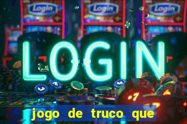 jogo de truco que ganha dinheiro de verdade